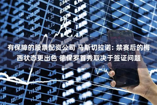 有保障的股票配资公司 马斯切拉诺: 禁赛后的梅西状态更出色 德保罗首秀取决于签证问题