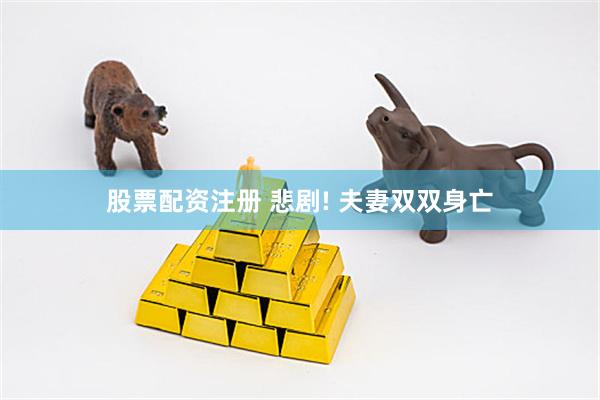 股票配资注册 悲剧! 夫妻双双身亡