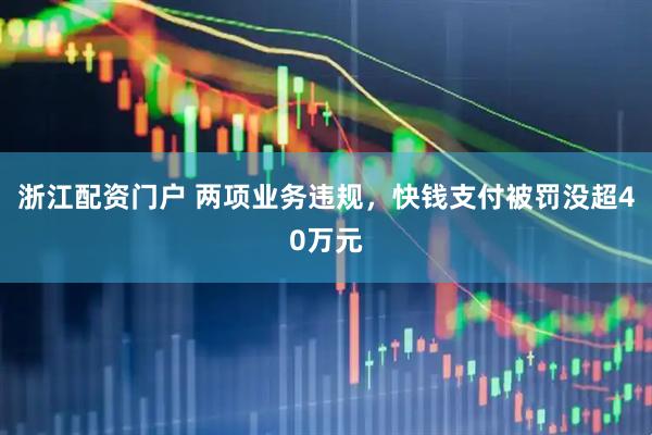 浙江配资门户 两项业务违规，快钱支付被罚没超40万元