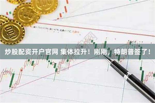 炒股配资开户官网 集体拉升！刚刚，特朗普签了！