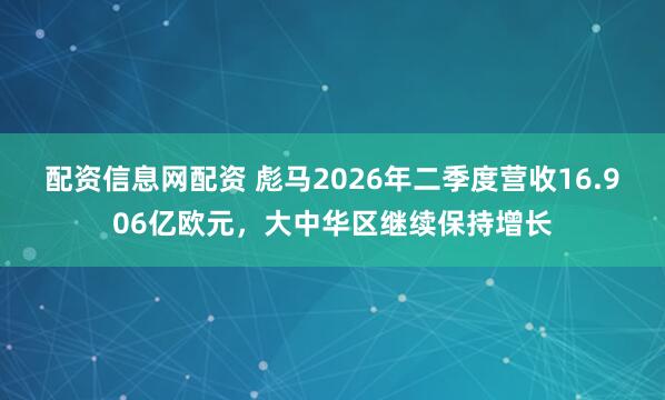 配资信息网配资 彪马2026年二季度营收16.906亿欧元,大中华区继续保持增长